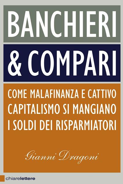 Banchieri & compari. Come malafinanza e cattivo capitalismo si mangiano i soldi dei risparmiatori - Gianni Dragoni - ebook