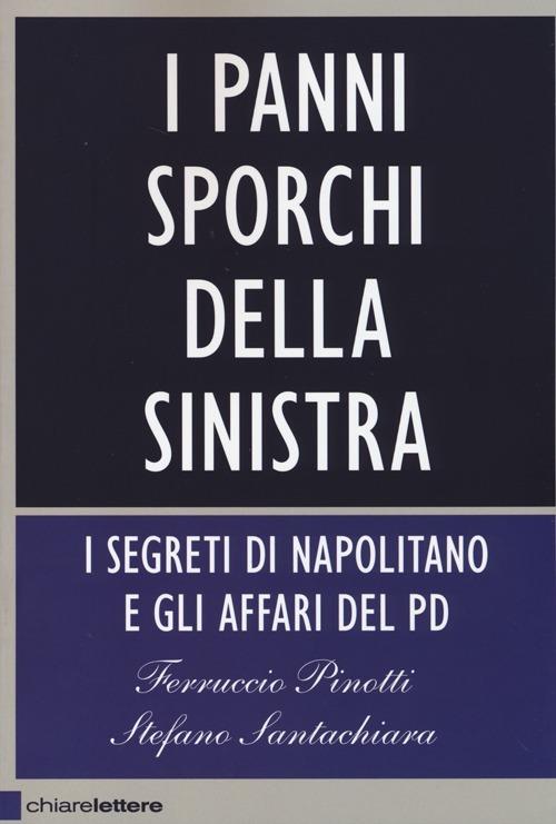 I panni sporchi della sinistra. I segreti di Napolitano e gli affari del Pd - Ferruccio Pinotti,Stefano Santachiara - copertina