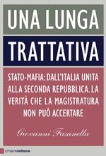 Una lunga trattativa. Stato-mafia. Dall'Italia unita alla Seconda Repubblica. La verità che la magistratura non può accertare