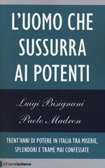 L'uomo che sussurra ai potenti. Trent'anni di potere in Italia tra miserie, splendori e trame mai confessate