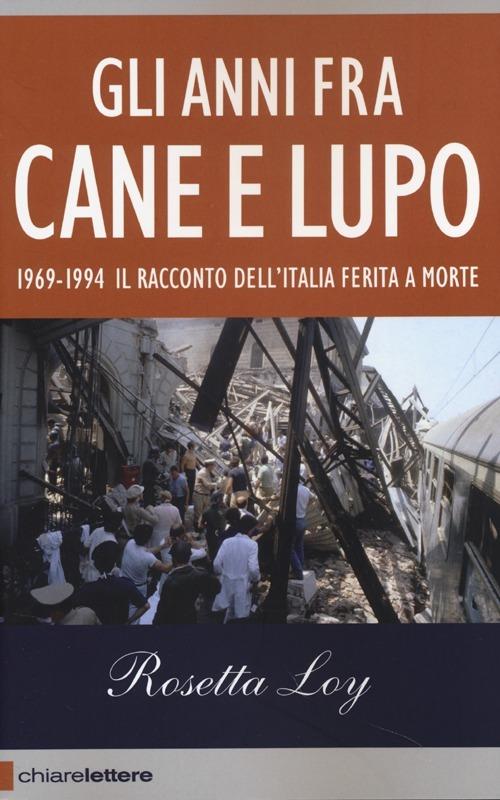 Gli anni fra cane e lupo. 1969-1994. Il racconto dell'Italia ferita a morte - Rosetta Loy - copertina