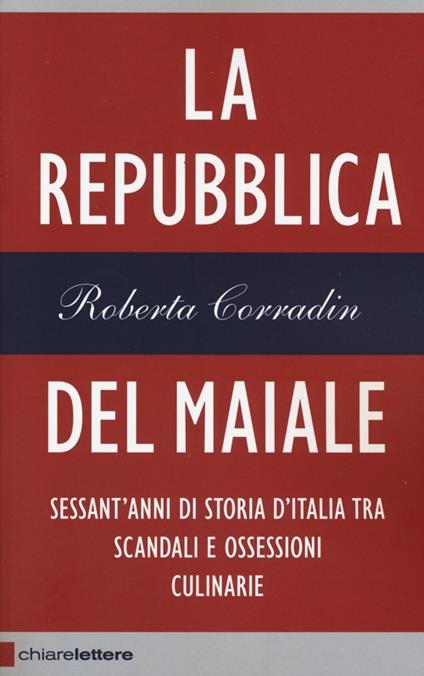 La repubblica del maiale. Sessant'anni di storia d'Italia tra scandali e ossessioni culinarie - Roberta Corradin - copertina