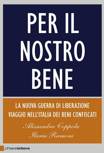 Per il nostro bene. La nuova guerra di liberazione. Viaggio nell'Italia dei beni confiscati - Alessandra Coppola,Ilaria Ramoni - ebook