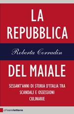 La repubblica del maiale. Sessant'anni di storia d'Italia tra scandali e ossessioni culinarie