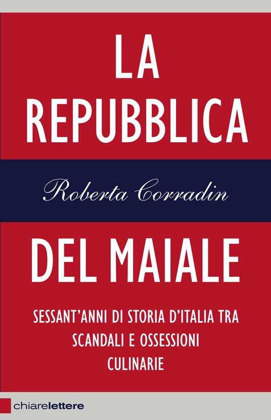 La repubblica del maiale. Sessant'anni di storia d'Italia tra scandali e ossessioni culinarie - Roberta Corradin - ebook