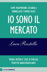 Io sono il mercato. Come trasportare cocaina a tonnellate e vivere felici. Teoria, metodi e stile di vita del perfetto narcotrafficante