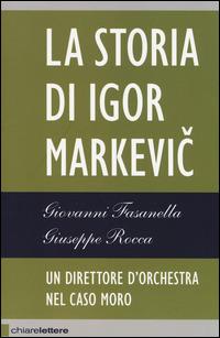 Il direttore d'orchestra del caso Moro. La storia di Igor Markevic - Giovanni Fasanella,Giuseppe Rocca - copertina