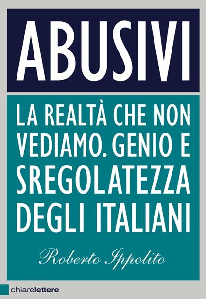 Abusivi. La realtà che non vediamo. Genio e sregolatezza degli italiani - Roberto Ippolito - ebook