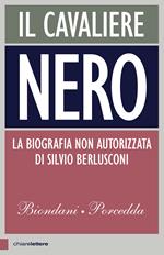 Il cavaliere nero. La vera storia di Silvio Berlusconi. Nuova ediz.