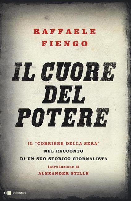 Il cuore del potere. Il «Corriere della Sera» nel racconto di un suo storico giornalista - Raffaele Fiengo - copertina