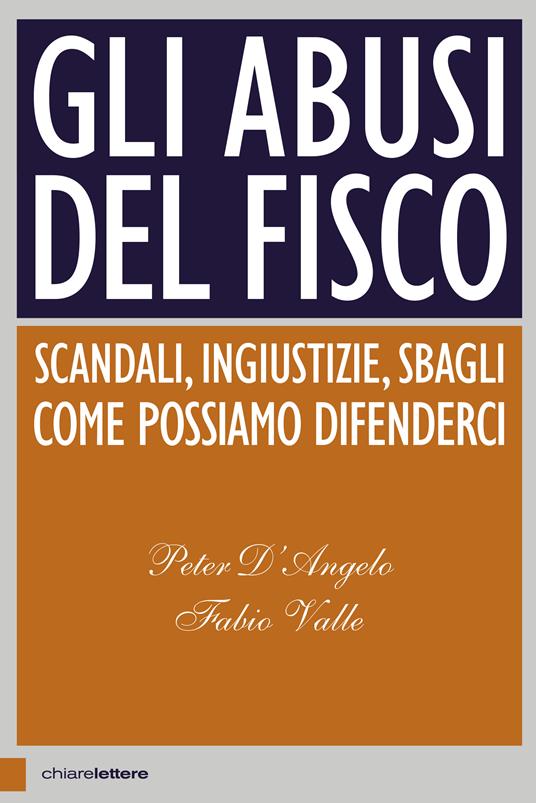 Gli abusi del Fisco. Scandali, ingiustizie, sbagli. Come possiamo difenderci - Peter D'Angelo,Fabio Valle - copertina
