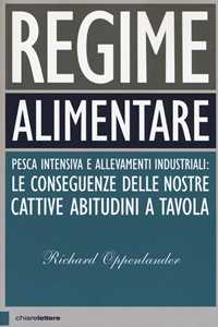Libro Regime alimentare. Pesca intensiva e allevamenti industriali: le conseguenze delle nostre cattive abitudini a tavola Richard Oppenlander