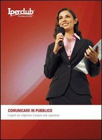 Comunicare in pubblico. I segreti per migliorare il proprio stile espositivo - Valeria Caggiano,Federica Ballone - copertina