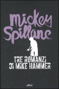 Tre romanzi di Mike Hammer: Ti ucciderò-Una ragazza e una pistola-La vendetta è mia - Mickey Spillane - copertina