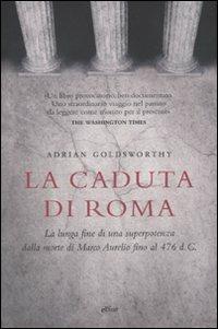 La caduta di Roma. La lunga fine di una superpotenza dalla morte di Marco Aurelio fino al 476 d. C. - Adrian Goldsworthy - copertina