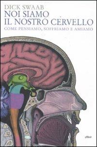 Noi siamo il nostro cervello. Come pensiamo, soffriamo e amiamo - Dick Swaab - copertina