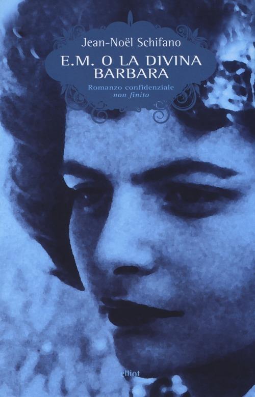 E. M. o la divina Barbara. Romanzo confidenziale non finito - Jean-Noël Schifano - copertina