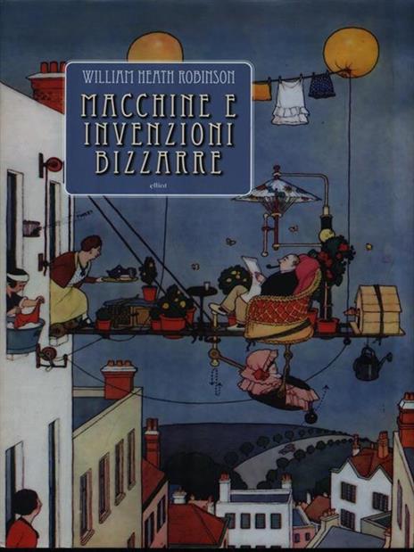 Macchine e invenzioni bizzarre. Ediz. illustrata - William Heath Robinson - copertina