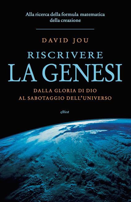 Riscrivere la Genesi. Dalla gloria di Dio al sabotaggio dell'universo. Alla ricerca della formula matematica della creazione - David Jou,Ursula Bedogni - ebook