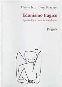 Edonismo tragico. Aporia di un concetto sociologico - Alberto Izzo,Irene Strazzeri - copertina
