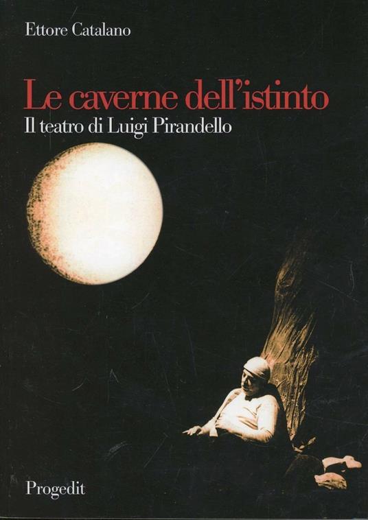 Le caverne dell'istinto. Il teatro di Pirandello - Ettore Catalano - copertina