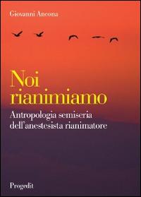 Noi rianimiamo. Antropologia semiseria dell'anestesista rianimatore - Giovanni Ancona - copertina