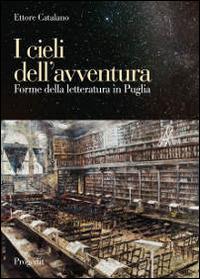 I cieli dell'avventura. Forme della letteratura in Puglia - Ettore Catalano - copertina
