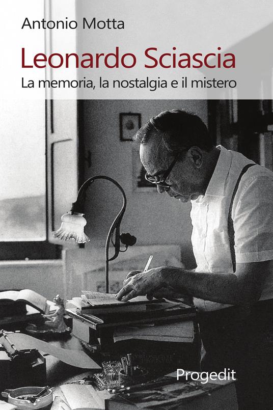 Leonardo Sciascia. La memoria, la nostalgia e il mistero - Antonio Motta - copertina