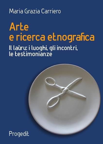 Arte e ricerca etnografia. Il laùru: i luoghi, gli incontri, le testimonianze - Maria Grazia Carriero - copertina