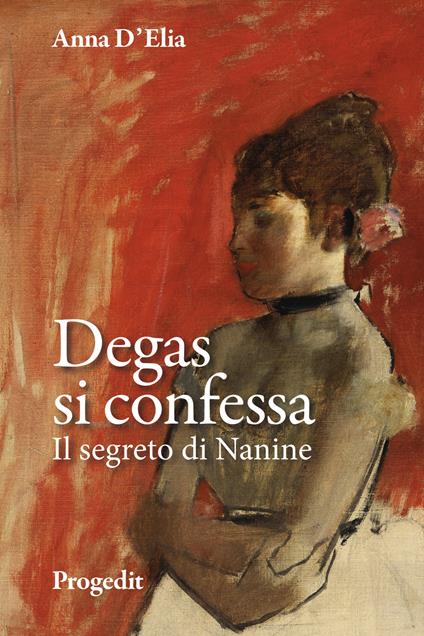 Degas si confessa. Il segreto di Nanine - Anna D'Elia - copertina