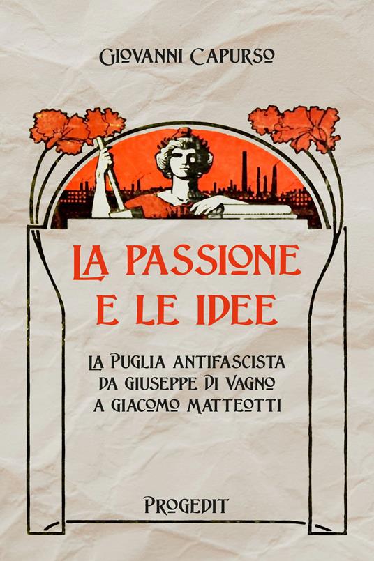 La passione e le idee. La Puglia antifascista da Giuseppe Di Vagno a Giacomo Matteotti - Giovanni Capurso - copertina