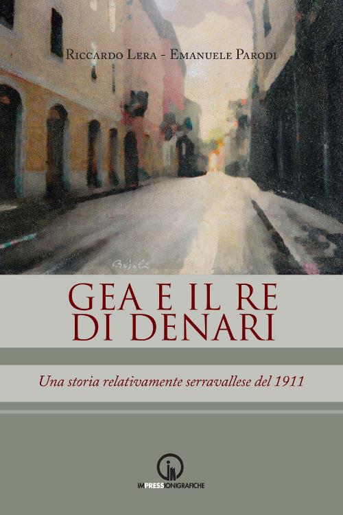 Gea e il re di denari. Una storia relativamente serravallese del 1911 - Riccardo Lera,Emanuele Parodi - copertina