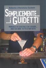 Semplicemente... i Guidetti. Manuale di cocktails da leggere... anzi da bere tutto d'un fiato