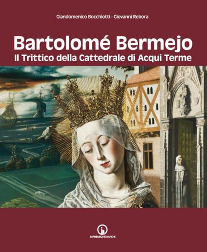 Bartolomé Bermejo. Il trittico della Cattedrale di Acqui Terme - Giandomenico Bocchiotti,Giovanni Rebora - copertina