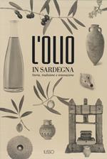 L'olio in Sardegna. Storia, tradizione e innovazione. Ediz. illustrata