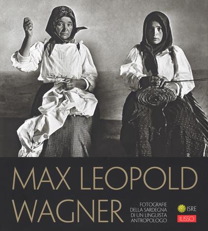 Max Leopold Wagner. Fotografie della Sardegna di un linguista antropologo. Catalogo della mostra (Nuoro, 25 maggio-30 settembre 2018). Ediz. illustrata - Felice Tiragallo,Salvatore Novellu - copertina