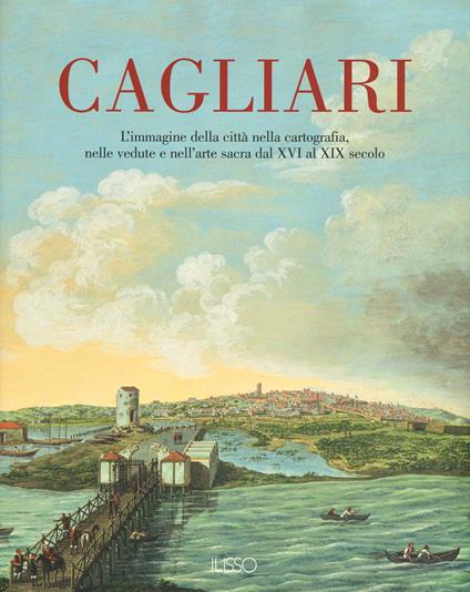 Cagliari. L'Immagine della città nella cartografia, nelle vedute e nell'arte sacra dal XVI al XIX secolo. Ediz. a colori. Vol. 1 - copertina