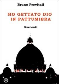 Ho gettato Dio in pattumiera - Bruno Previtali - copertina