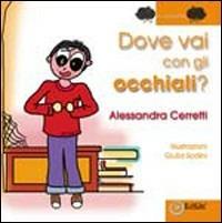 Dove vai con gli occhiali? Ediz. illustrata - Alessandra Cerretti - copertina