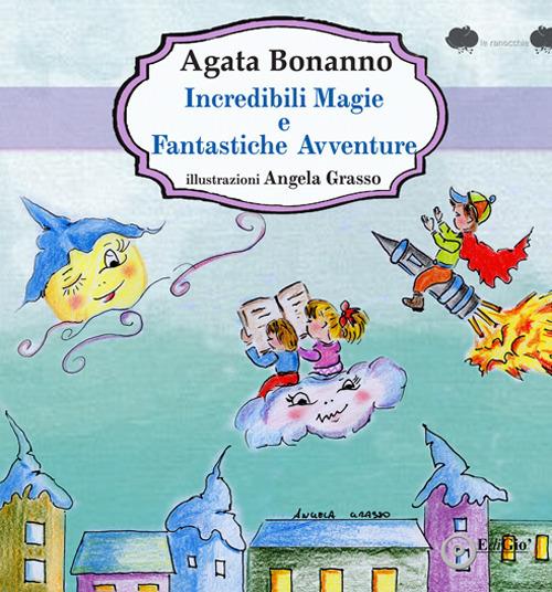 Incredibili magie e fantastiche avventure - Agata Bonanno - copertina