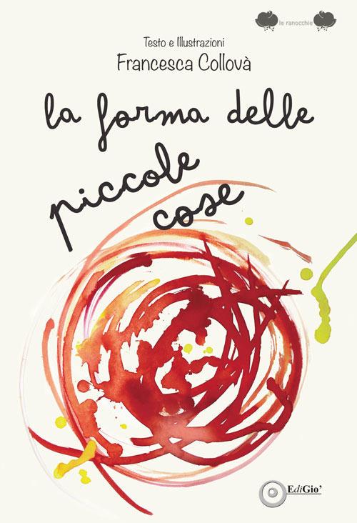 La forma delle piccole cose. Ediz. illustrata - Francesca Collovà - copertina