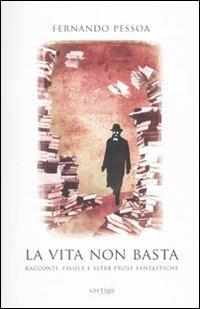 La vita non basta. Racconti, favole e altre prose fantastiche - Fernando Pessoa - copertina