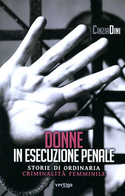 Donne in esecuzione penale. Storie di ordinaria criminalità femminile - Cinzia Dini - copertina