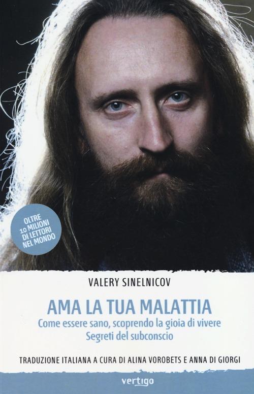 Ama la tua malattia. Come essere sano, scoprendo la gioia di vivere. Segreti del subconscio - Valery Sinelnicov - copertina