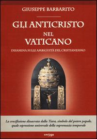 Gli anticristo nel Vaticano. Disamina sulle ambiguità del cristianesimo - Giuseppe Barbarito - copertina