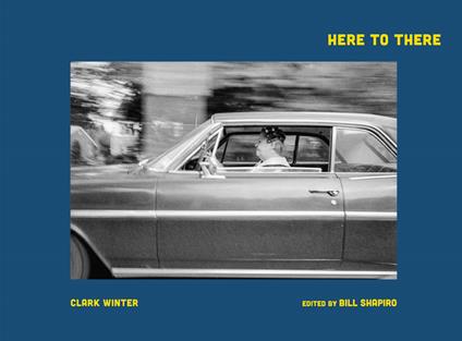 Here to There. Photographs from the Road Ahead - Clark Winter - copertina