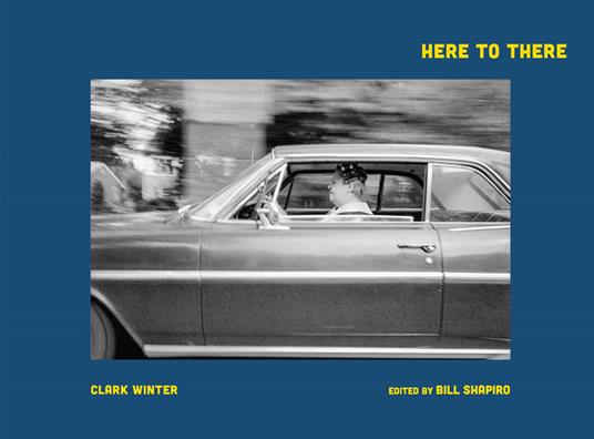 Here to There. Photographs from the Road Ahead - Clark Winter - copertina