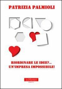 Riordinare le idee?... Un'impresa impossibile! - Patrizia Palmioli - copertina