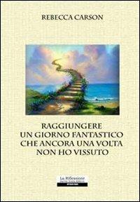 Raggiungere un giorno fantastico che ancora una volta non ho vissuto - Rebecca Carson - copertina
