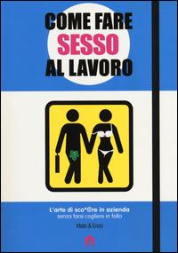 Come fare sesso al lavoro. L'arte di sco*@pare in azienda senza farsi cogliere in fallo - Mats & Enzo - copertina